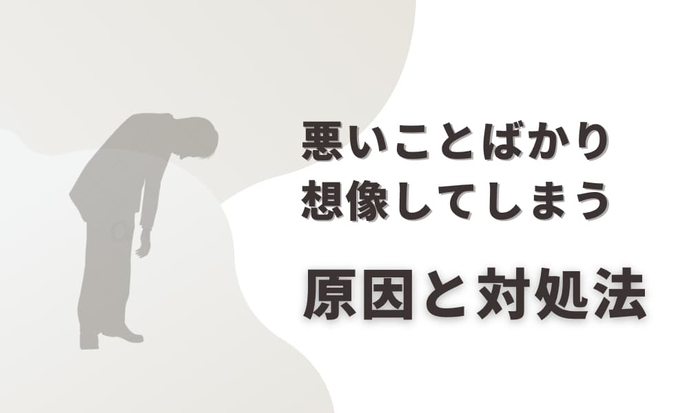 悪い想像ばかりしてしまう　対処法